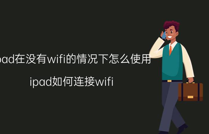 ipad在没有wifi的情况下怎么使用 ipad如何连接wifi？